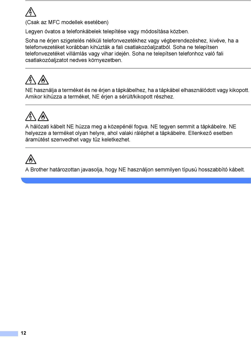 Soha ne telepítsen telefonvezetéket villámlás vagy vihar idején. Soha ne telepítsen telefonhoz való fali csatlakozóaljzatot nedves környezetben.