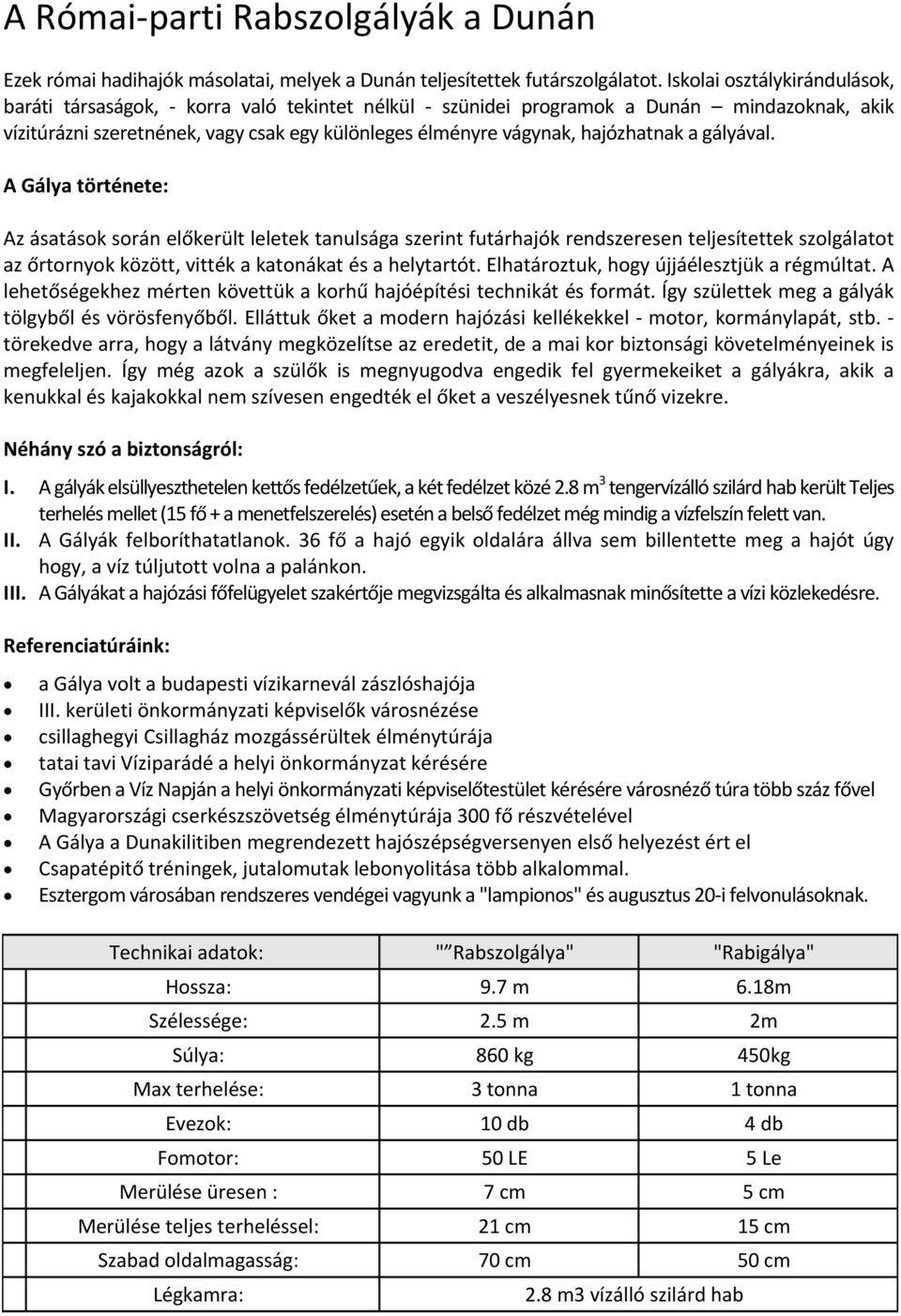 a gályával. A Gálya története: Az ásatások során előkerült leletek tanulsága szerint futárhajók rendszeresen teljesítettek szolgálatot az őrtornyok között, vitték a katonákat és a helytartót.