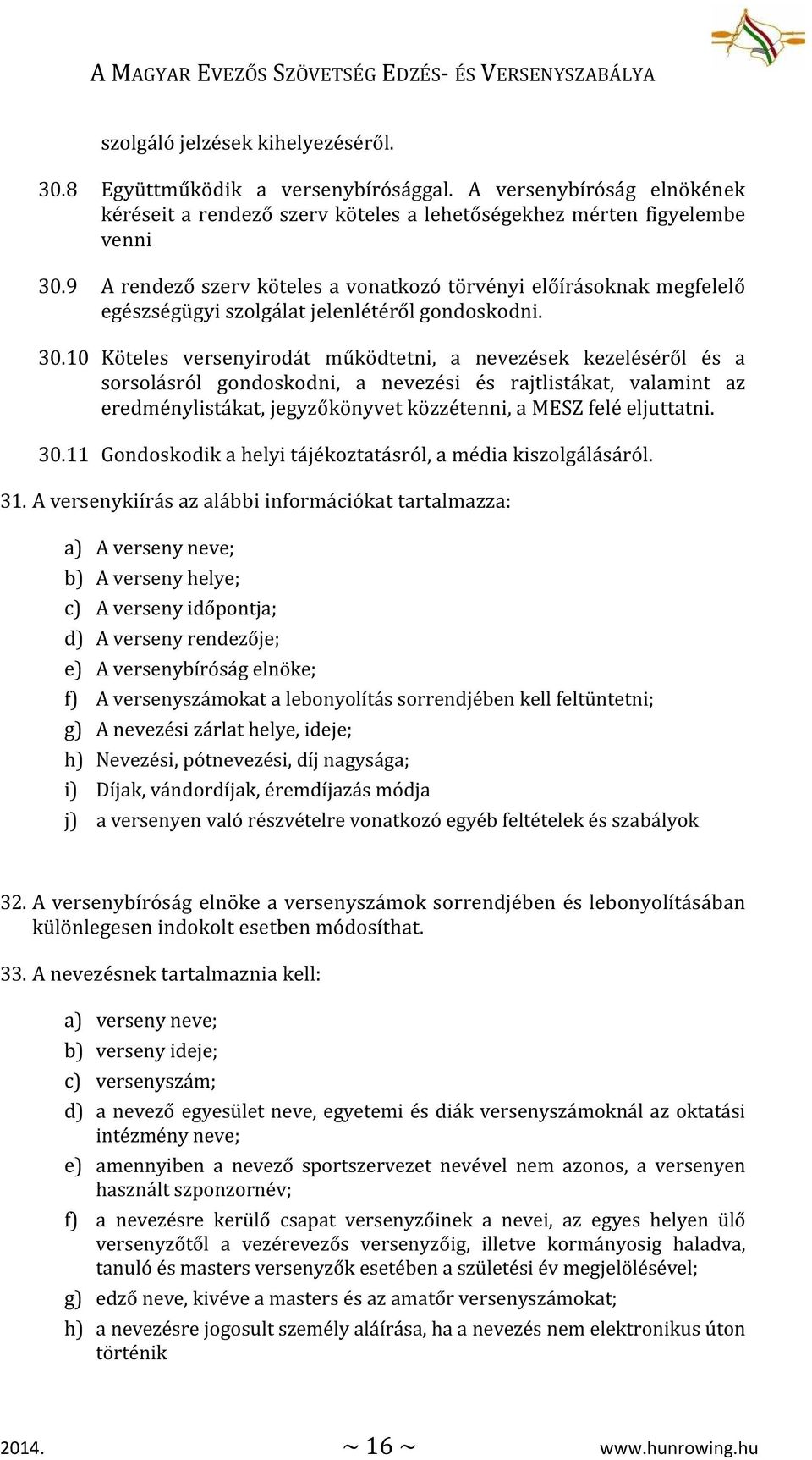 10 Köteles versenyirodát működtetni, a nevezések kezeléséről és a sorsolásról gondoskodni, a nevezési és rajtlistákat, valamint az eredménylistákat, jegyzőkönyvet közzétenni, a MESZ felé eljuttatni.