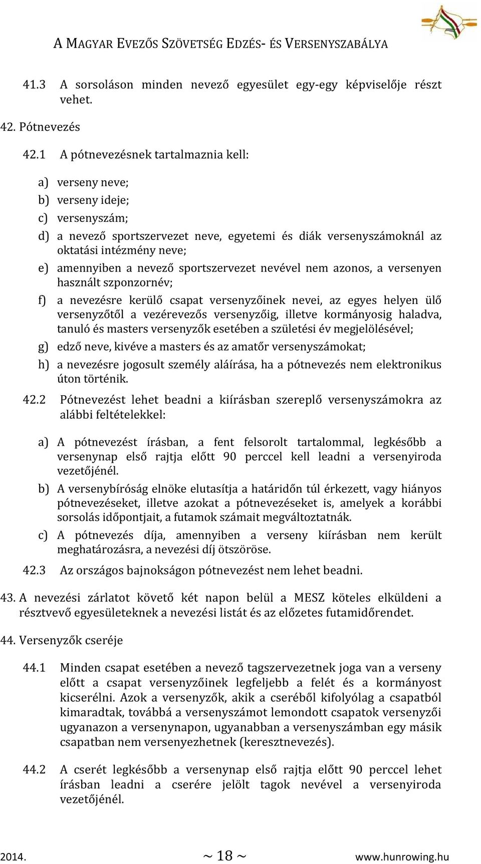 nevező sportszervezet nevével nem azonos, a versenyen használt szponzornév; f) a nevezésre kerülő csapat versenyzőinek nevei, az egyes helyen ülő versenyzőtől a vezérevezős versenyzőig, illetve