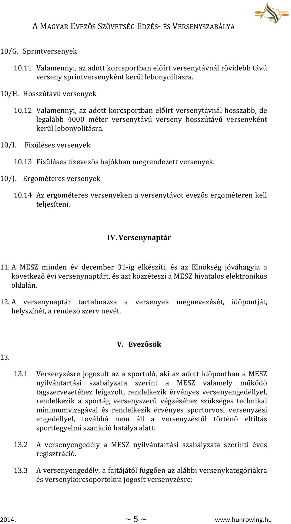 13 Fixüléses tízevezős hajókban megrendezett versenyek. 10/J. Ergométeres versenyek 10.14 Az ergométeres versenyeken a versenytávot evezős ergométeren kell teljesíteni. IV. Versenynaptár 11.