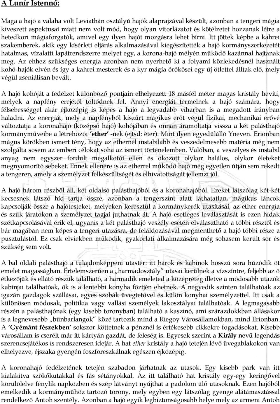 Itt jöttek képbe a kahrei szakemberek, akik egy kísérleti eljárás alkalmazásával kiegészítették a hajó kormányszerkezetét hatalmas, vízalatti lapátrendszerre melyet egy, a korona-hajó mélyén működő