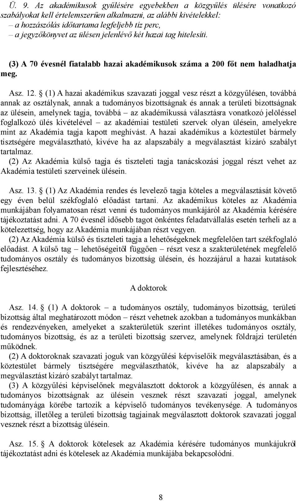 (1) A hazai akadémikus szavazati joggal vesz részt a közgyűlésen, továbbá annak az osztálynak, annak a tudományos bizottságnak és annak a területi bizottságnak az ülésein, amelynek tagja, továbbá az