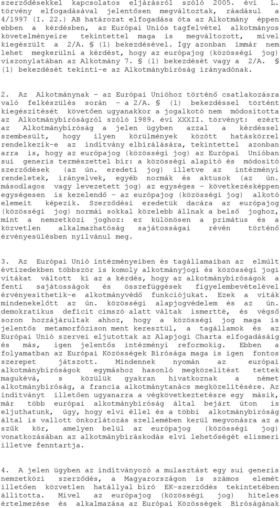 Így azonban immár nem lehet megkerülni a kérdést, hogy az európajog (közösségi jog) viszonylatában az Alkotmány 7. (1) bekezdését vagy a 2/A. (1) bekezdését tekinti-e az Alkotmánybíróság irányadónak.