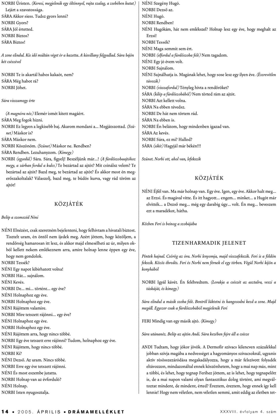 Sára visszamegy érte (A magnóra néz) Elemér ismét kitett magáért. SÁRA Meg fogok hízni. NORBI Ez legyen a legkisebb baj. Akarom mondani a Megjátszottad. (Szünet) Máskor is? SÁRA Máskor nem.