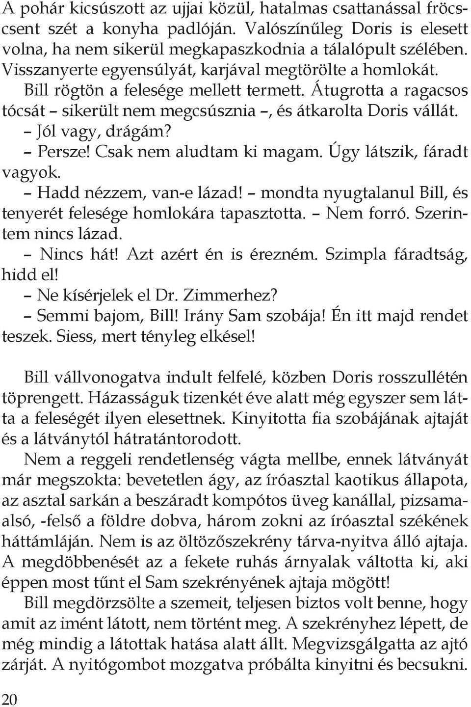 Persze! Csak nem aludtam ki magam. Úgy látszik, fáradt vagyok. Hadd nézzem, van-e lázad! mondta nyugtalanul Bill, és tenyerét felesége homlokára tapasztotta. Nem forró. Szerintem nincs lázad.