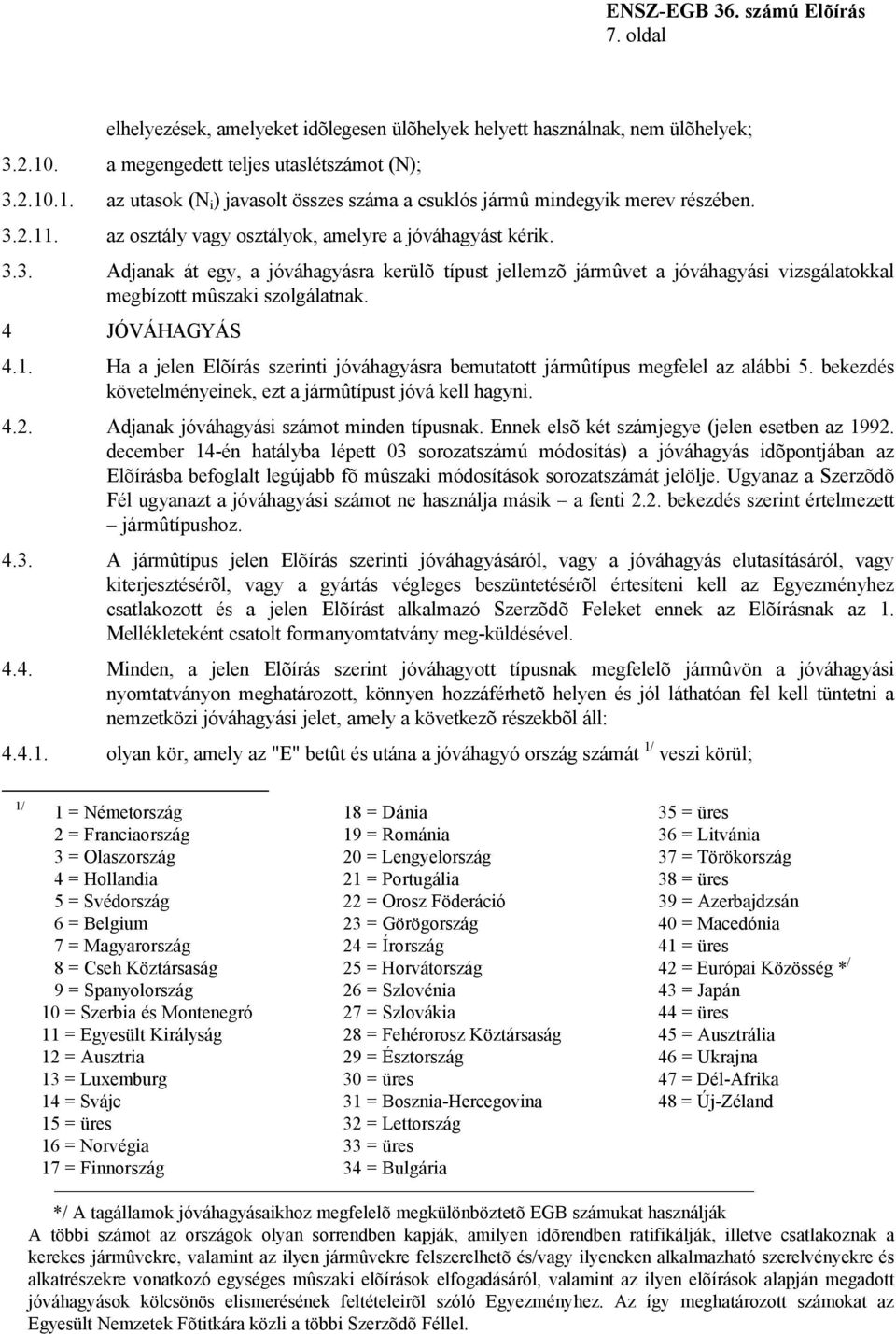 4 JÓVÁHAGYÁS 4.1. Ha a jelen Elõírás szerinti jóváhagyásra bemutatott jármûtípus megfelel az alábbi 5. bekezdés követelményeinek, ezt a jármûtípust jóvá kell hagyni. 4.2.