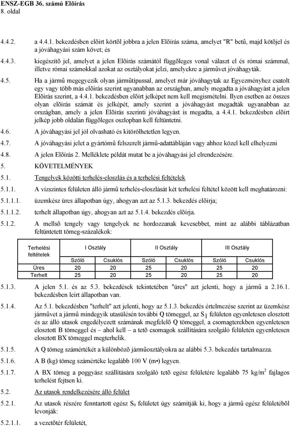 Ha a jármû megegyezik olyan jármûtípussal, amelyet már jóváhagytak az Egyezményhez csatolt egy vagy több más elõírás szerint ugyanabban az országban, amely megadta a jóváhagyást a jelen Elõírás