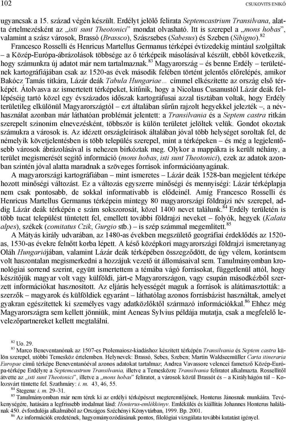 82 Francesco Rosselli és Henricus Martellus Germanus térképei évtizedekig mintául szolgáltak a Közép-Európa-ábrázolások többsége az ő térképeik másolásával készült, ebből következik, hogy számunkra