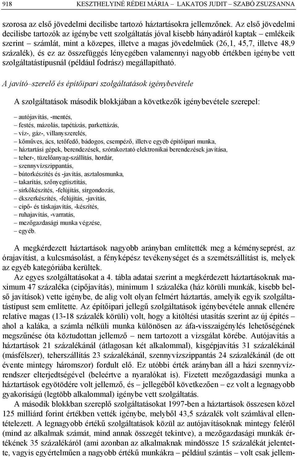 százalék), és ez az összefüggés lényegében valamennyi nagyobb értékben igénybe vett szolgáltatástípusnál (például fodrász) megállapítható.