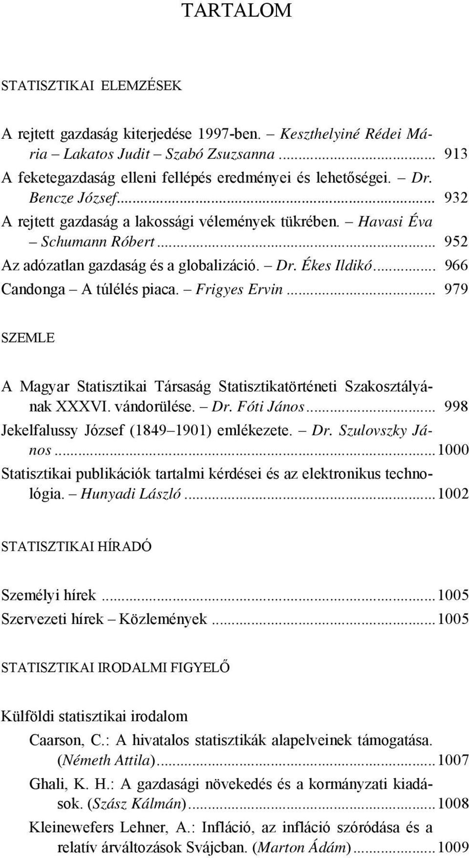 Frigyes Ervin... 979 SZEMLE A Magyar Statisztikai Társaság Statisztikatörténeti Szakosztályának XXXVI. vándorülése. Dr. Fóti János... 998 Jekelfalussy József (1849 1901) emlékezete. Dr. Szulovszky János.