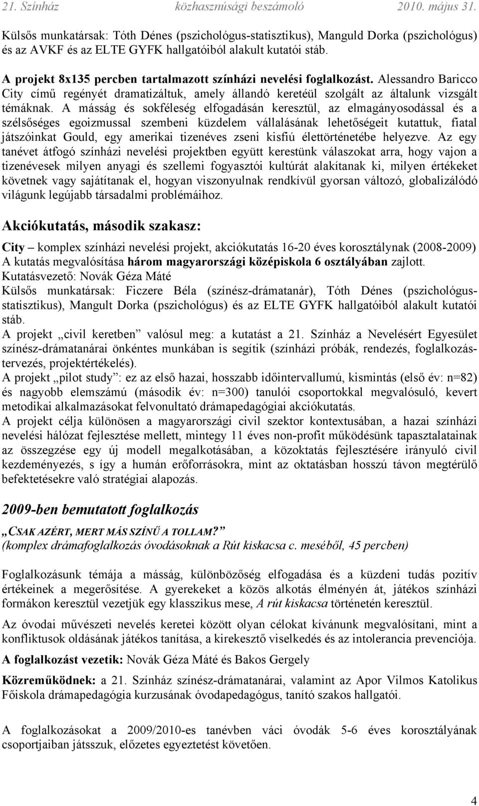 A másság és sokféleség elfogadásán keresztül, az elmagányosodással és a szélsőséges egoizmussal szembeni küzdelem vállalásának lehetőségeit kutattuk, fiatal játszóinkat Gould, egy amerikai tizenéves