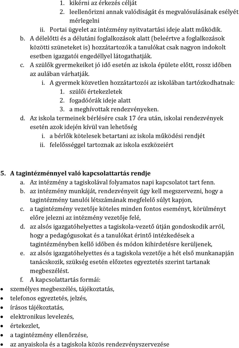 ak nagyon indokolt esetben igazgatói engedéllyel látogathatják. c. A szülők gyermekeiket jó idő esetén az iskola épülete előtt, rossz időben az aulában várhatják. i. A gyermek közvetlen hozzátartozói az iskolában tartózkodhatnak: 1.