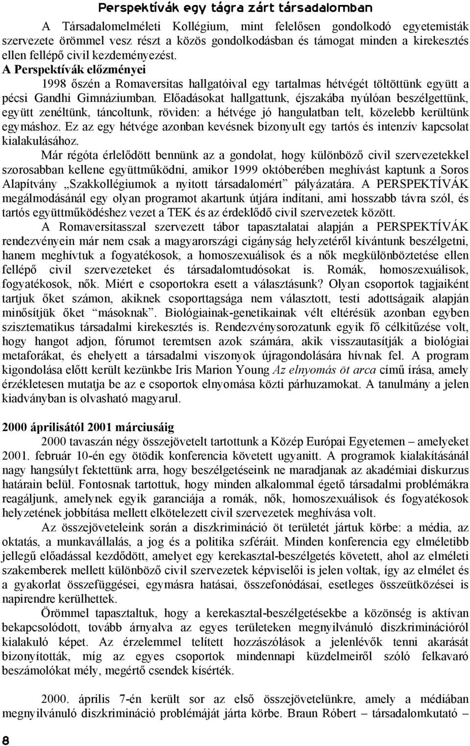 Előadásokat hallgattunk, éjszakába nyúlóan beszélgettünk, együtt zenéltünk, táncoltunk, röviden: a hétvége jó hangulatban telt, közelebb kerültünk egymáshoz.