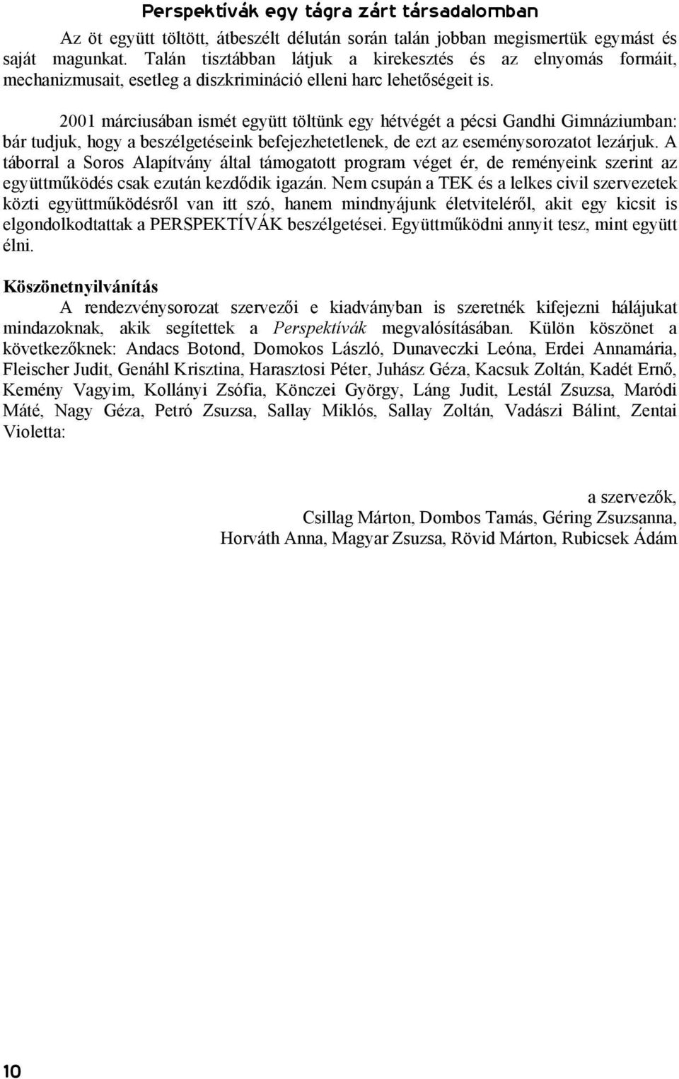 2001 márciusában ismét együtt töltünk egy hétvégét a pécsi Gandhi Gimnáziumban: bár tudjuk, hogy a beszélgetéseink befejezhetetlenek, de ezt az eseménysorozatot lezárjuk.