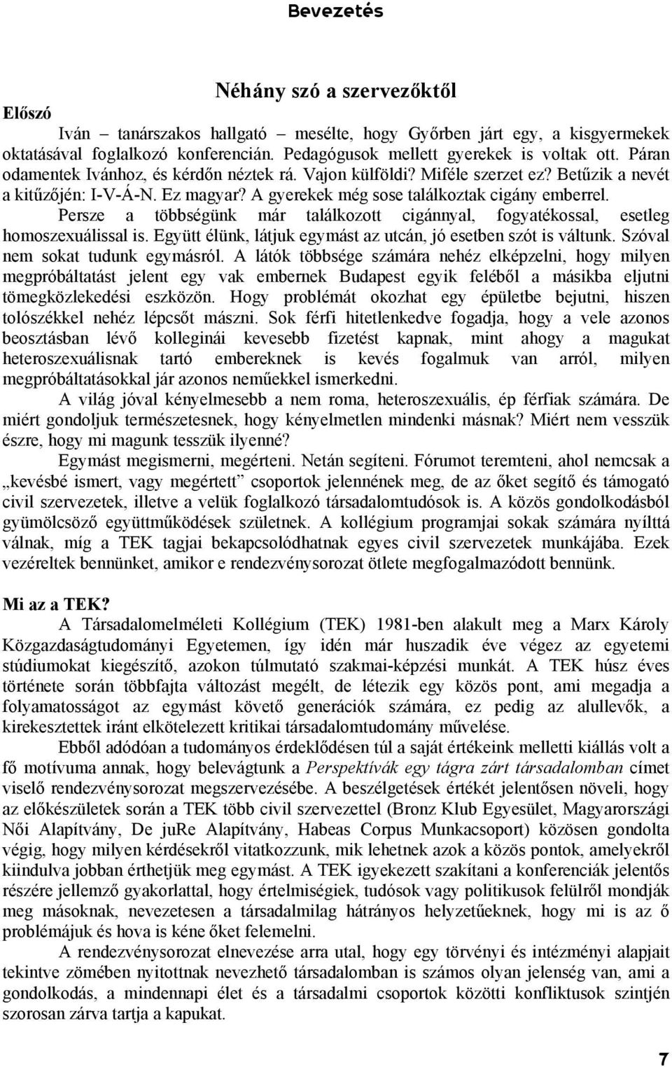 Persze a többségünk már találkozott cigánnyal, fogyatékossal, esetleg homoszexuálissal is. Együtt élünk, látjuk egymást az utcán, jó esetben szót is váltunk. Szóval nem sokat tudunk egymásról.