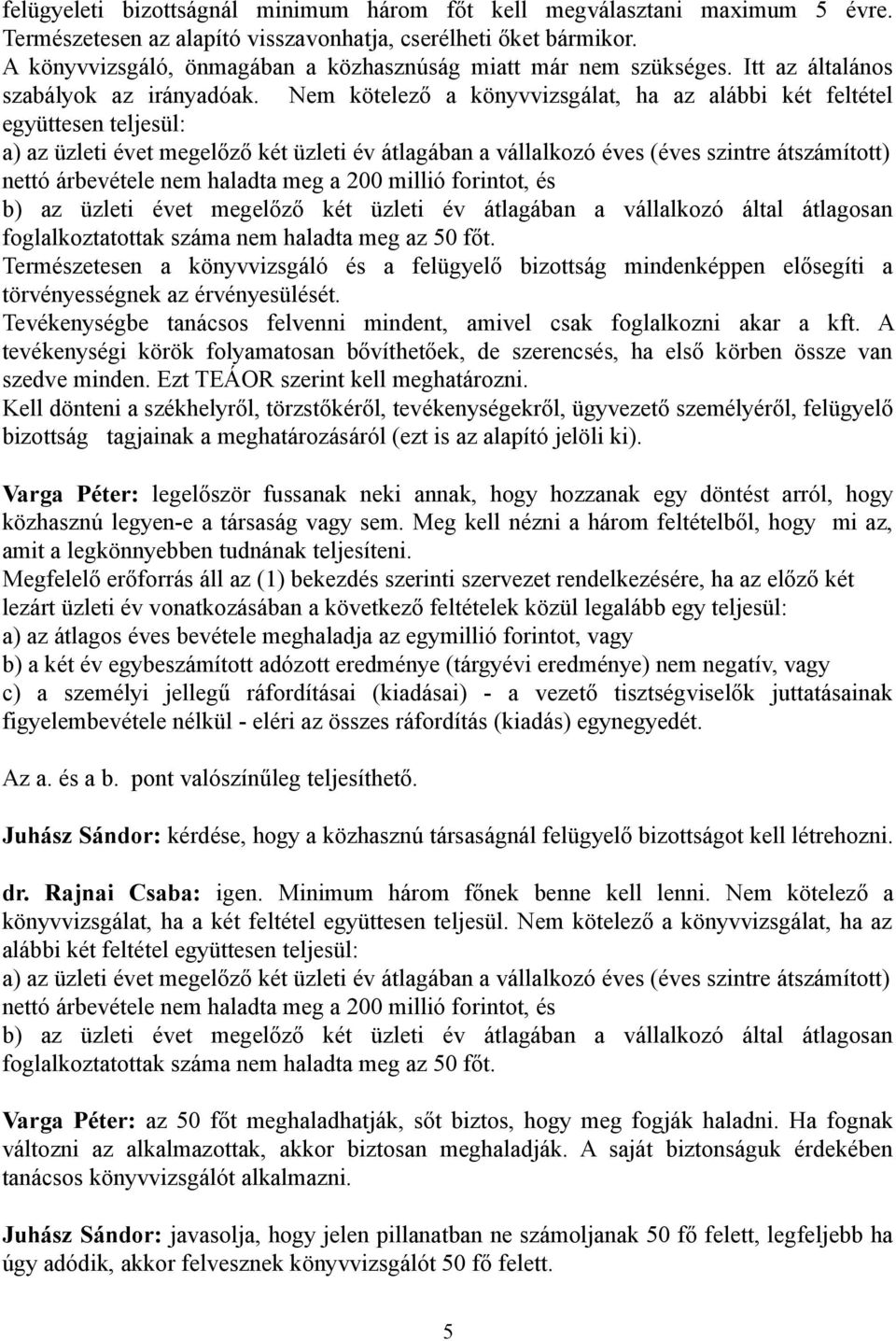 Nem kötelező a könyvvizsgálat, ha az alábbi két feltétel együttesen teljesül: a) az üzleti évet megelőző két üzleti év átlagában a vállalkozó éves (éves szintre átszámított) nettó árbevétele nem