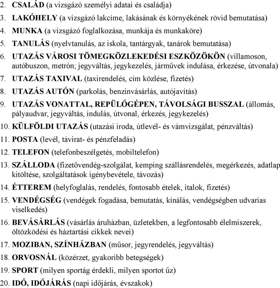 UTAZÁS VÁROSI TÖMEGKÖZLEKEDÉSI ESZKÖZÖKÖN (villamoson, autóbuszon, metrón; jegyváltás, jegykezelés, járművek indulása, érkezése, útvonala) 7. UTAZÁS TAXIVAL (taxirendelés, cím közlése, fizetés) 8.