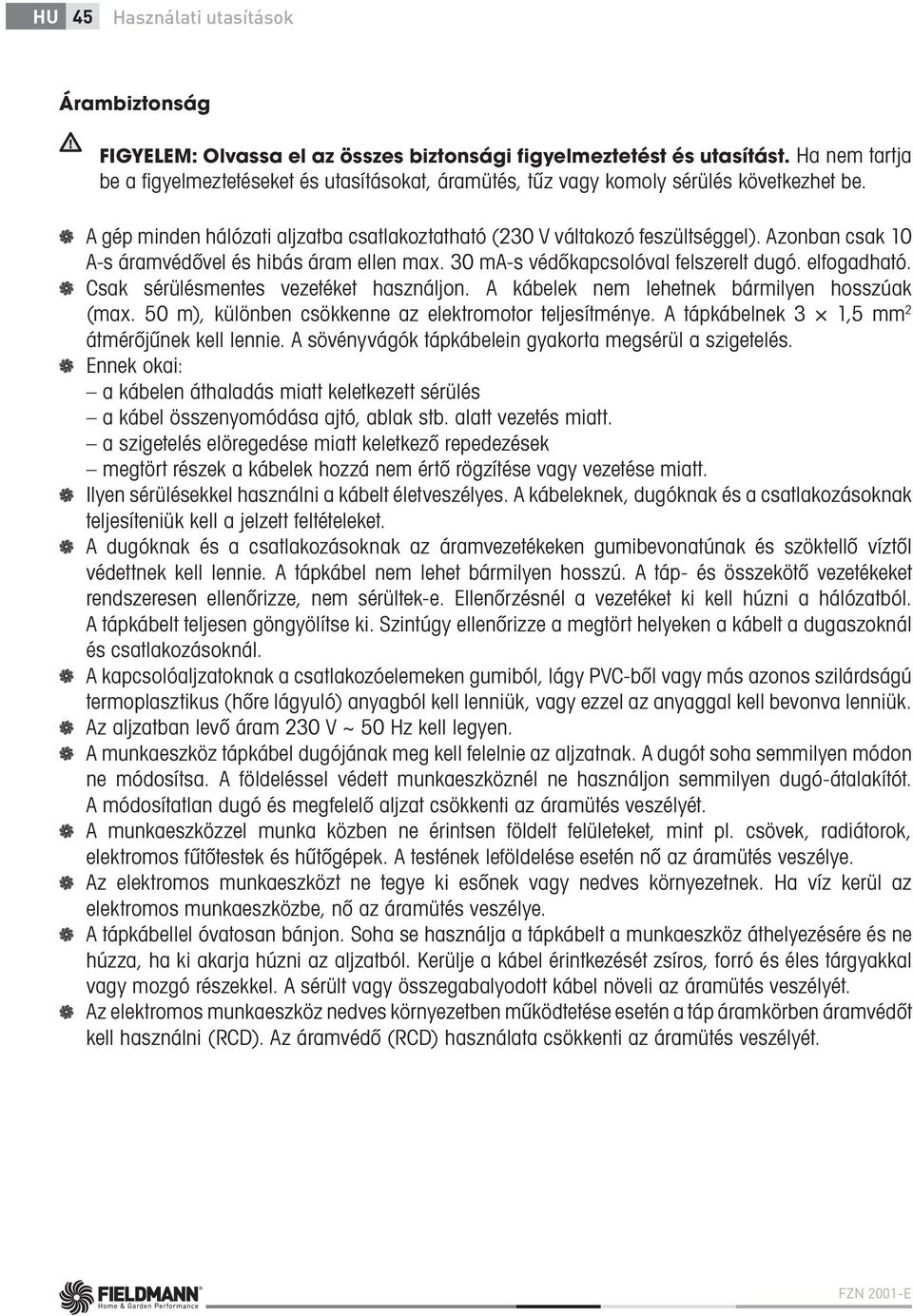 Azonban csak 10 A-s áramvédővel és hibás áram ellen max. 30 ma-s védőkapcsolóval felszerelt dugó. elfogadható. Csak sérülésmentes vezetéket használjon. A kábelek nem lehetnek bármilyen hosszúak (max.