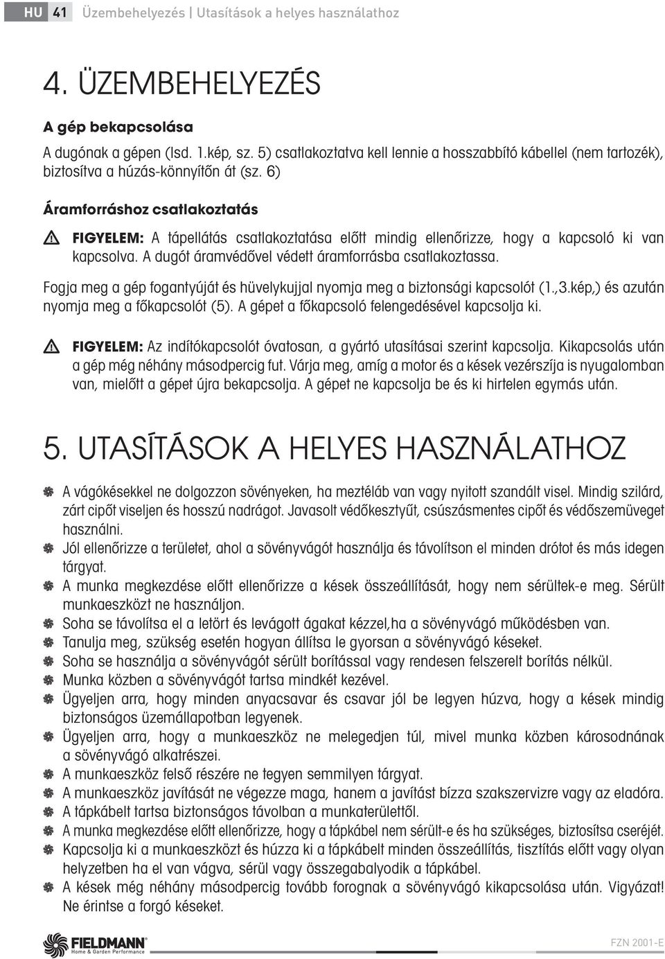 6) Áramforráshoz csatlakoztatás FIGYELEM: A tápellátás csatlakoztatása előtt mindig ellenőrizze, hogy a kapcsoló ki van kapcsolva. A dugót áramvédővel védett áramforrásba csatlakoztassa.