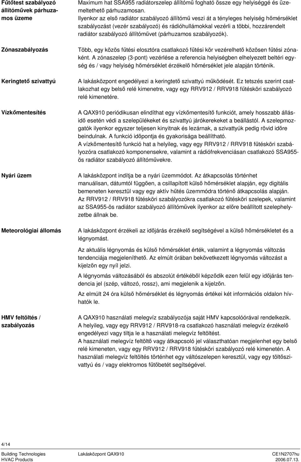 Ilyenkor az első radiátor szabályozó állítómű veszi át a tényleges helyiség hőmérséklet szabályozást (vezér szabályozó) és rádióhullámokkal vezérli a többi, hozzárendelt radiátor szabályozó