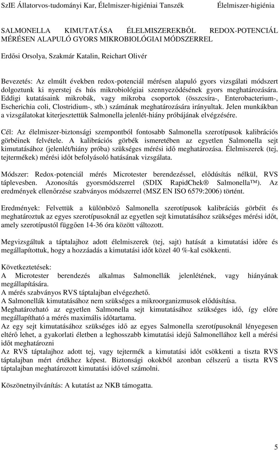 Eddigi kutatásaink mikrobák, vagy mikroba csoportok (összcsíra-, Enterobacterium-, Escherichia coli, Clostridium-, stb.) számának meghatározására irányultak.