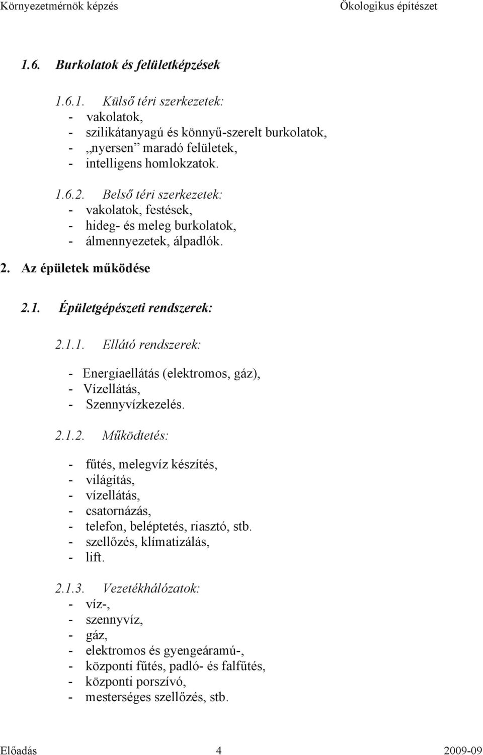 Épületgépészeti rendszerek: 2.1.1. Ellátó rendszerek: - Energiaellátás (elektromos, gáz), - Vízellátás, - Szennyvízkezelés. 2.1.2. Működtetés: - fűtés, melegvíz készítés, - világítás, - vízellátás, - csatornázás, - telefon, beléptetés, riasztó, stb.