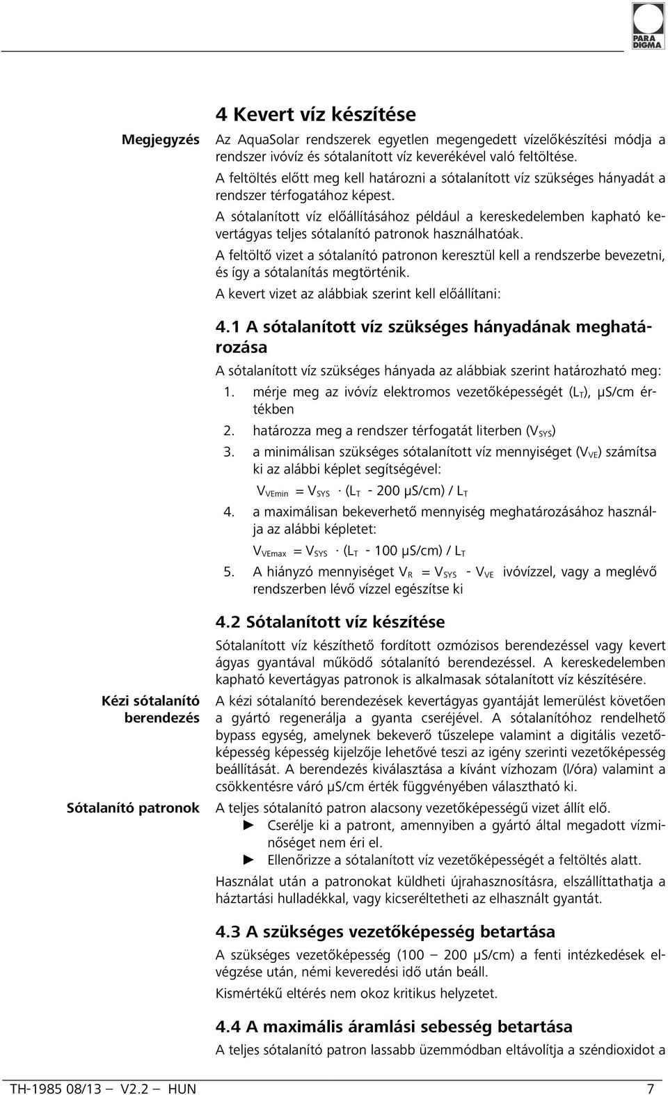 A sótalanított víz előállításához például a kereskedelemben kapható kevertágyas teljes sótalanító patronok használhatóak.