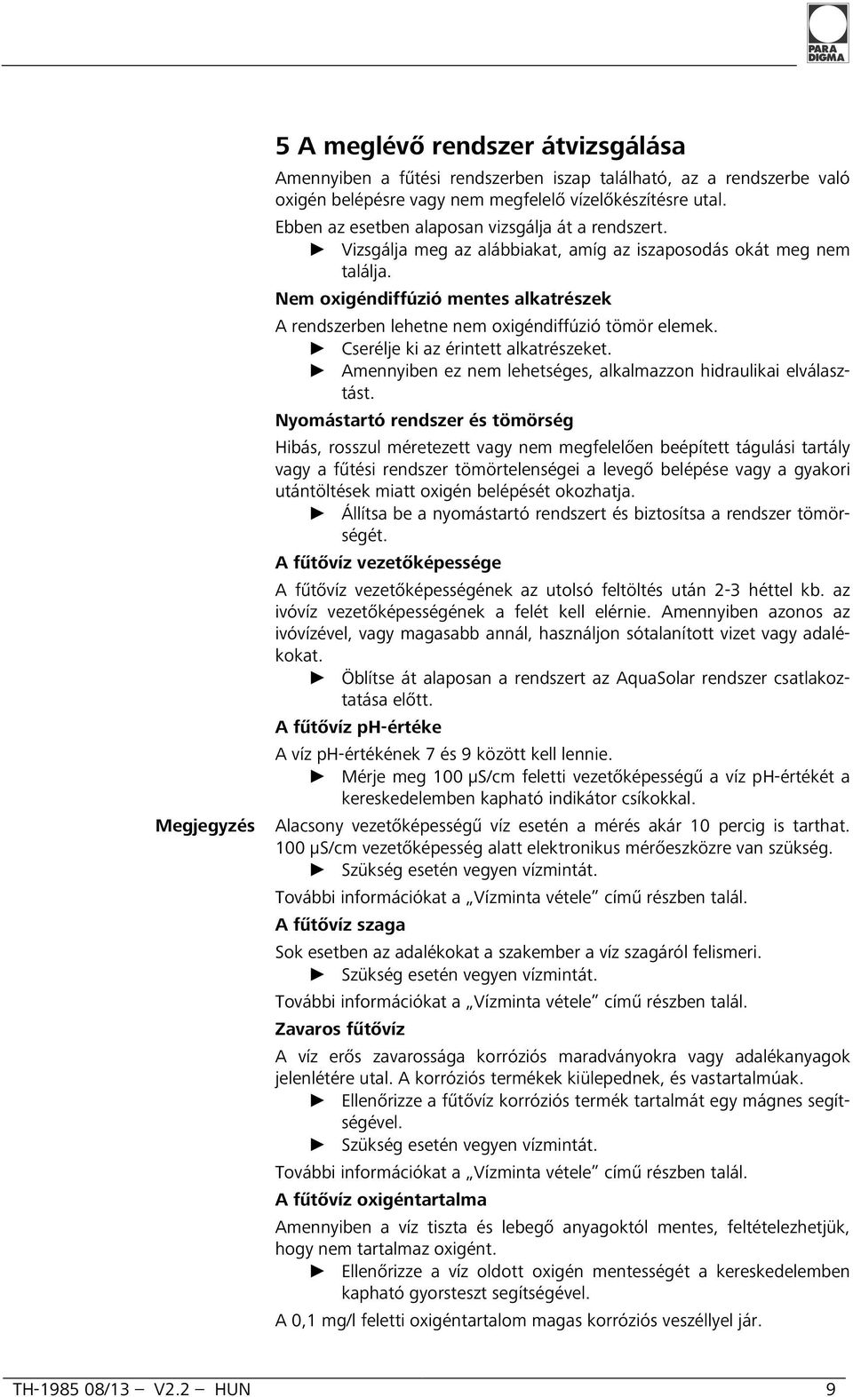 Nem oxigéndiffúzió mentes alkatrészek A rendszerben lehetne nem oxigéndiffúzió tömör elemek. Cserélje ki az érintett alkatrészeket. Amennyiben ez nem lehetséges, alkalmazzon hidraulikai elválasztást.