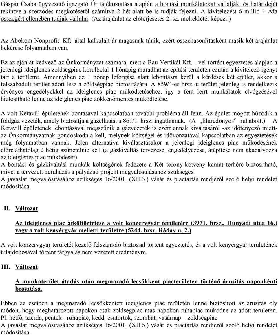 által kalkulált ár magasnak tűnik, ezért összehasonlításként másik két árajánlat bekérése folyamatban van. Ez az ajánlat kedvező az Önkormányzat számára, mert a Bau Vertikál Kft.