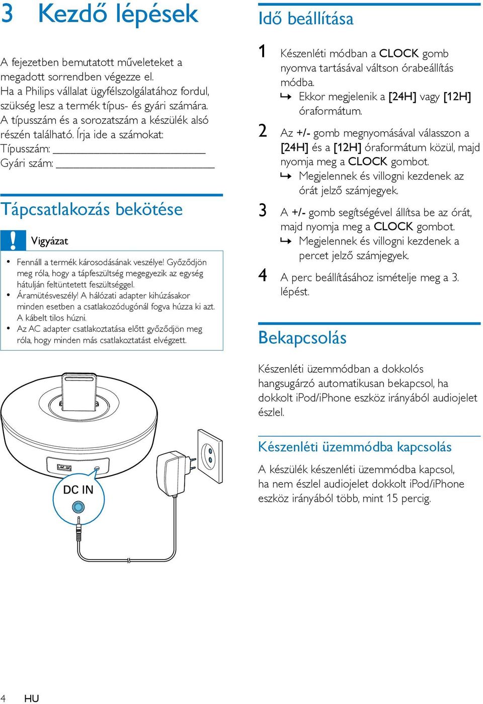 Győződjön meg róla, hogy a tápfeszültség megegyezik az egység hátulján feltüntetett feszültséggel. Áramütésveszély!