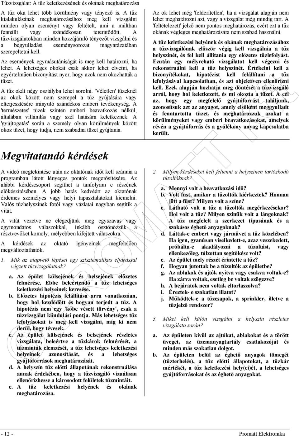 A lehetséges okokat csak akkor lehet elvetni, ha egyértelműen bizonyítást nyer, hogy azok nem okozhatták a tüzet. A tűz okát négy osztályba lehet sorolni.