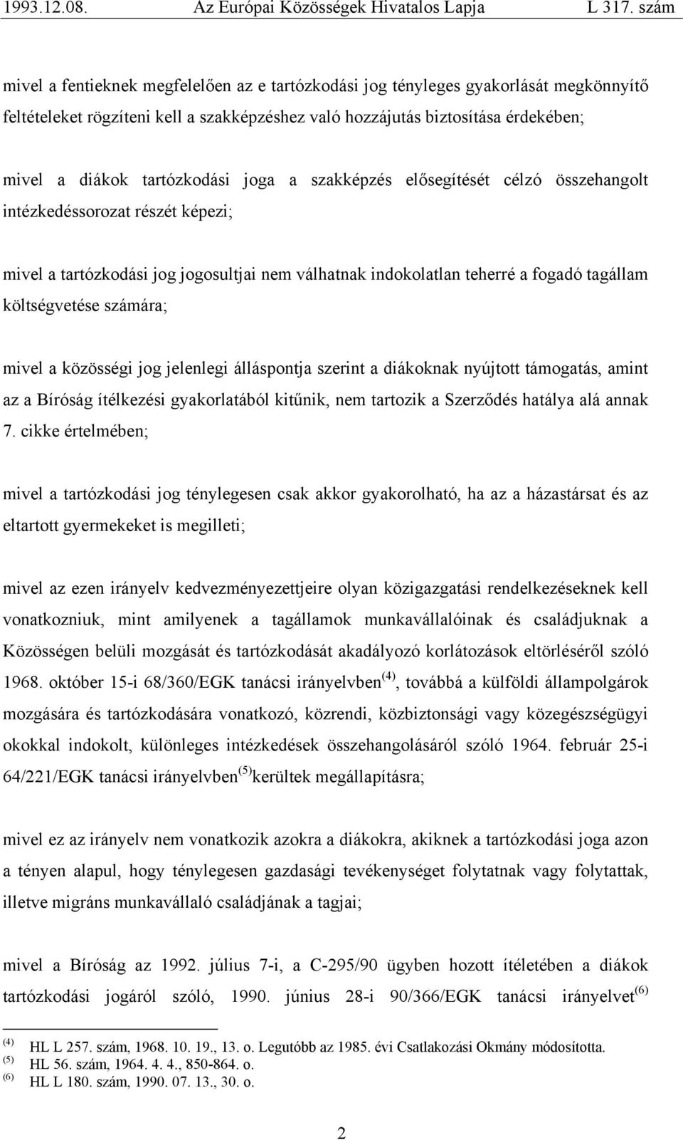 mivel a közösségi jog jelenlegi álláspontja szerint a diákoknak nyújtott támogatás, amint az a Bíróság ítélkezési gyakorlatából kitűnik, nem tartozik a Szerződés hatálya alá annak 7.