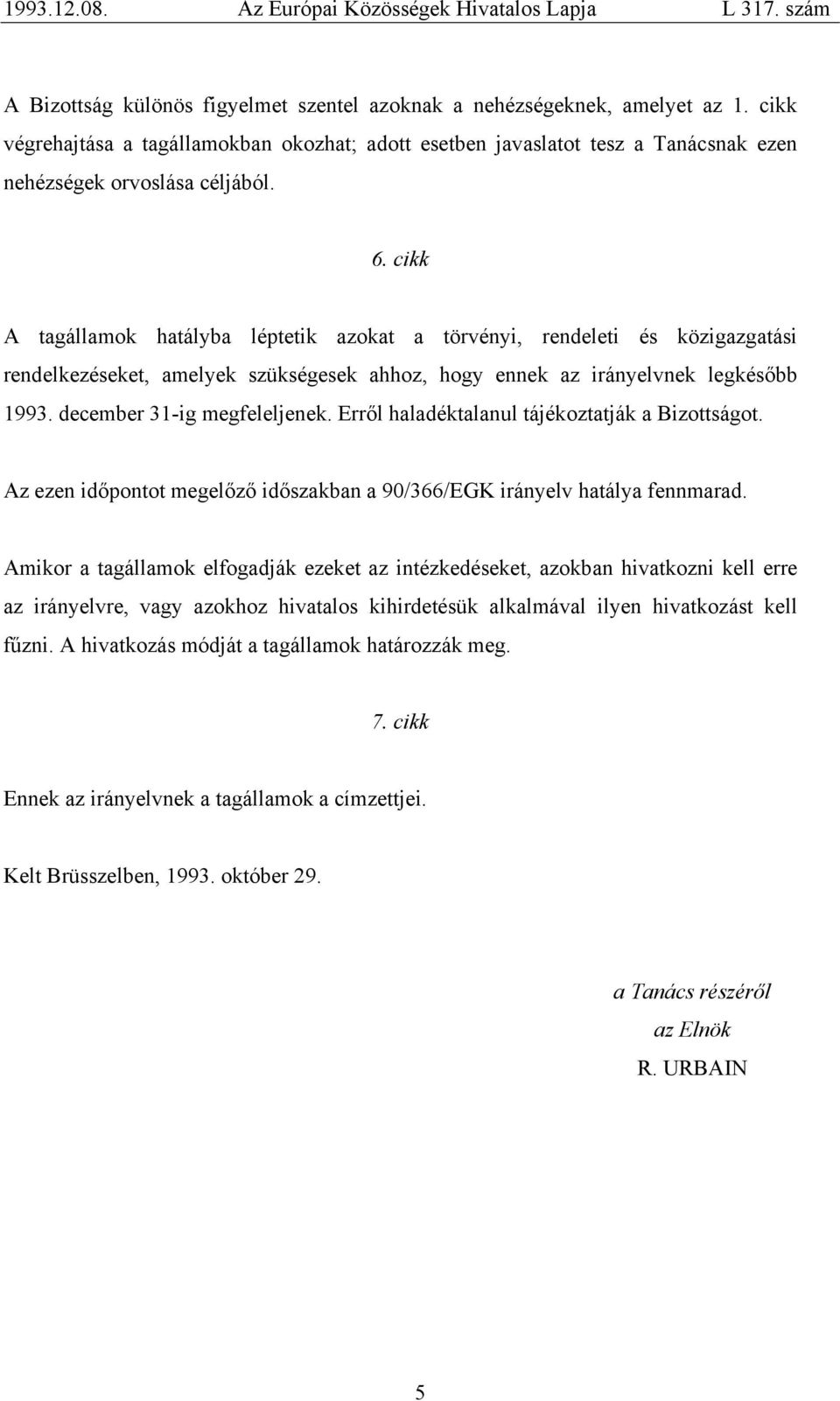 Erről haladéktalanul tájékoztatják a Bizottságot. Az ezen időpontot megelőző időszakban a 90/366/EGK irányelv hatálya fennmarad.