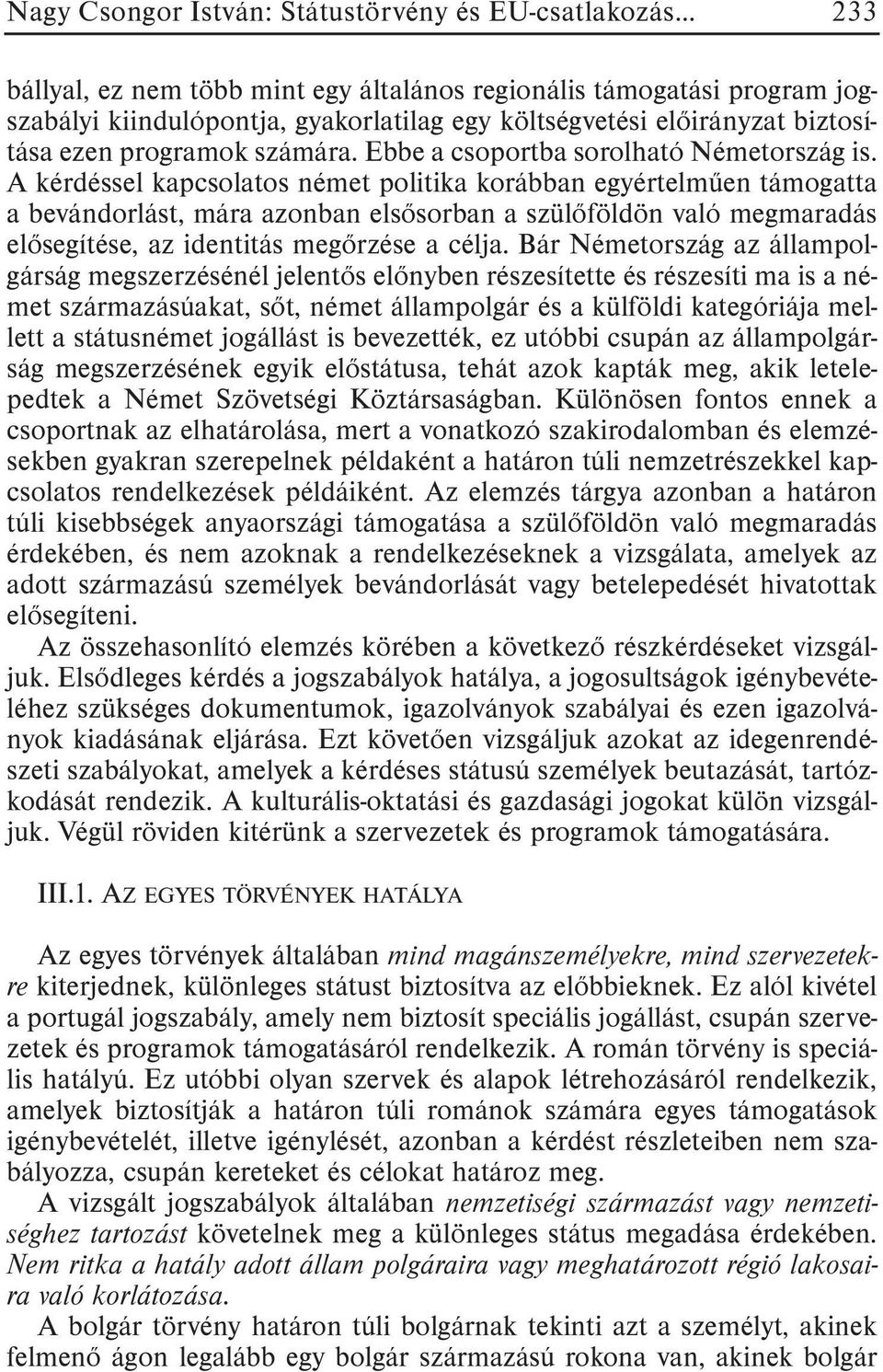 A kérdéssel kapcsolatos német politika korábban egyértelmûen támogatta a bevándorlást, mára azonban elsõsorban a szülõföldön való megmaradás elõsegítése, az identitás megõrzése a célja.