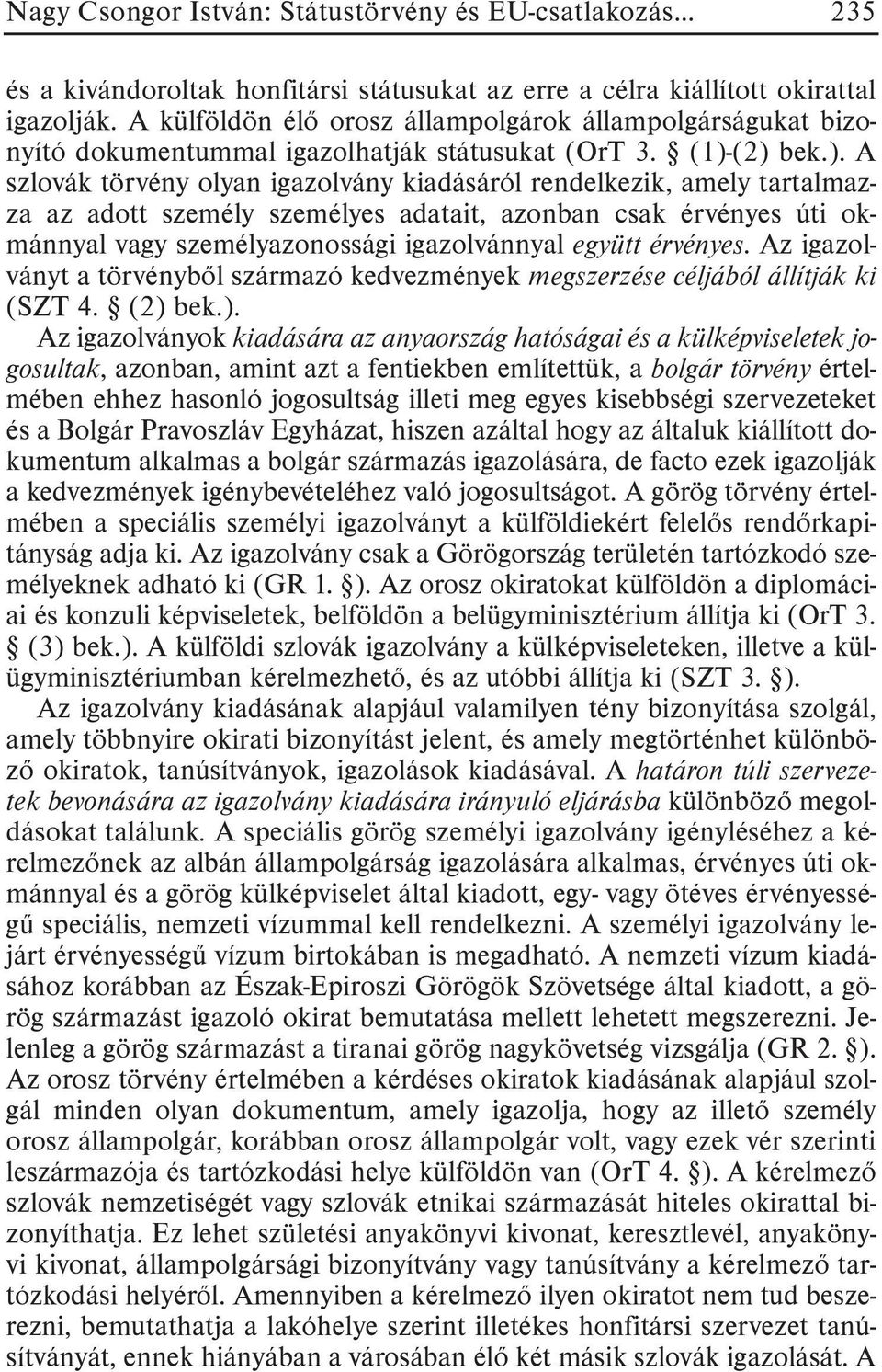 (2) bek.). A szlovák törvény olyan igazolvány kiadásáról rendelkezik, amely tartalmazza az adott személy személyes adatait, azonban csak érvényes úti okmánnyal vagy személyazonossági igazolvánnyal