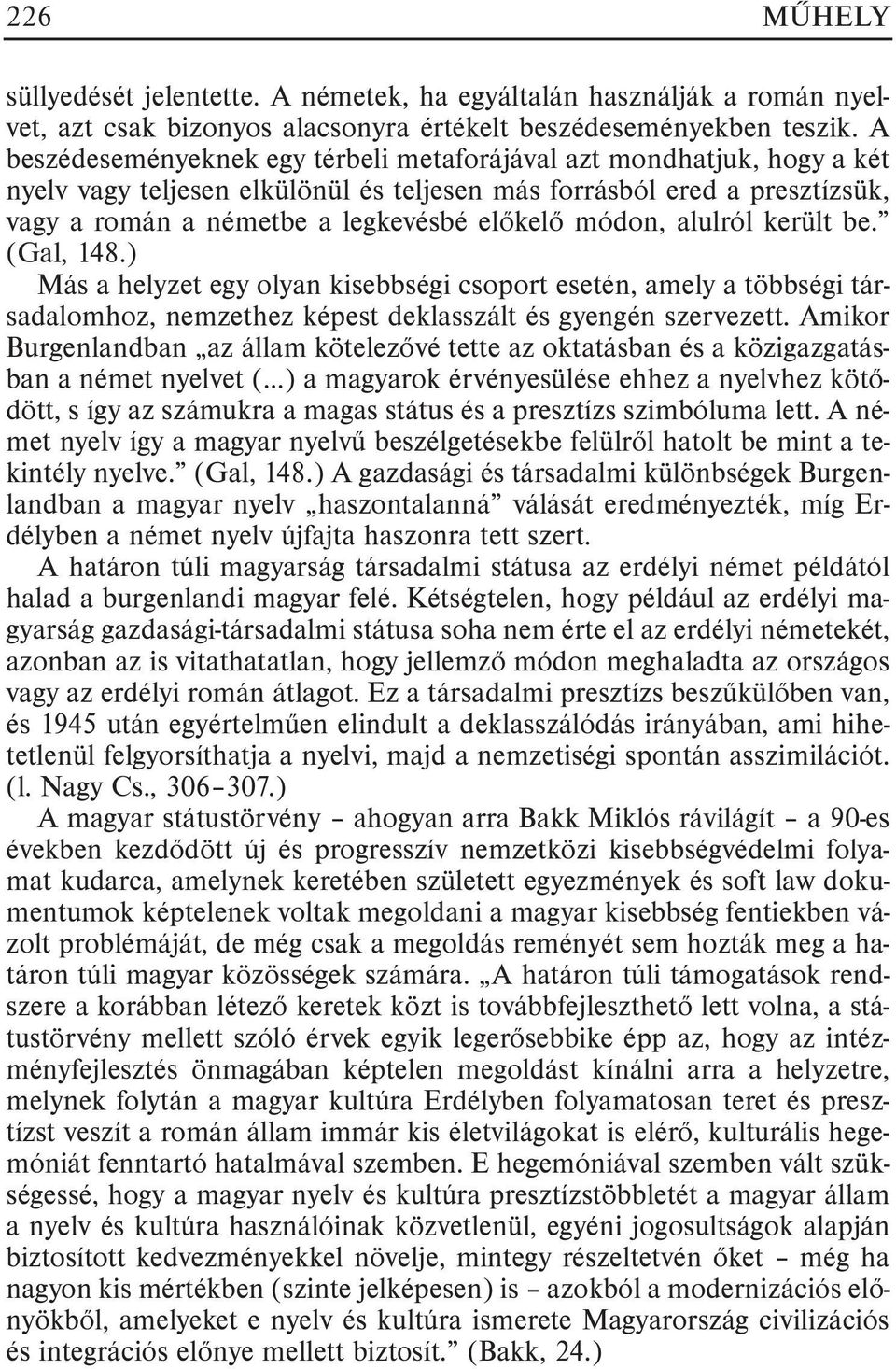 módon, alulról került be. (Gal, 148.) Más a helyzet egy olyan kisebbségi csoport esetén, amely a többségi társadalomhoz, nemzethez képest deklasszált és gyengén szervezett.