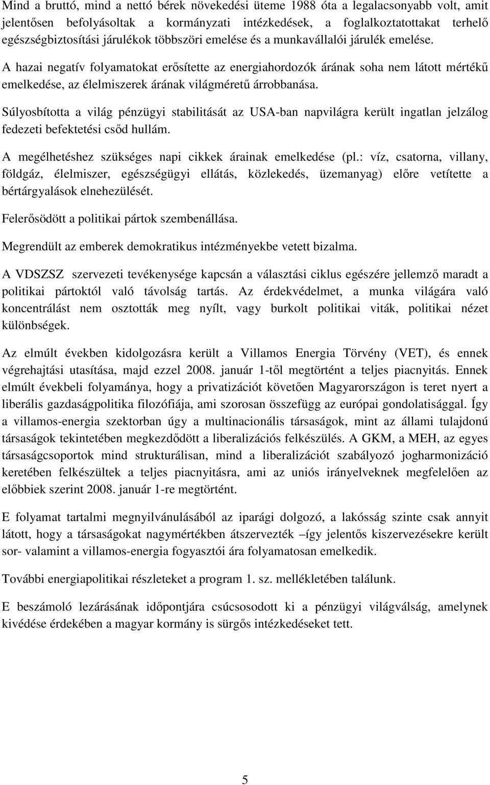 A hazai negatív folyamatokat erısítette az energiahordozók árának soha nem látott mértékő emelkedése, az élelmiszerek árának világmérető árrobbanása.