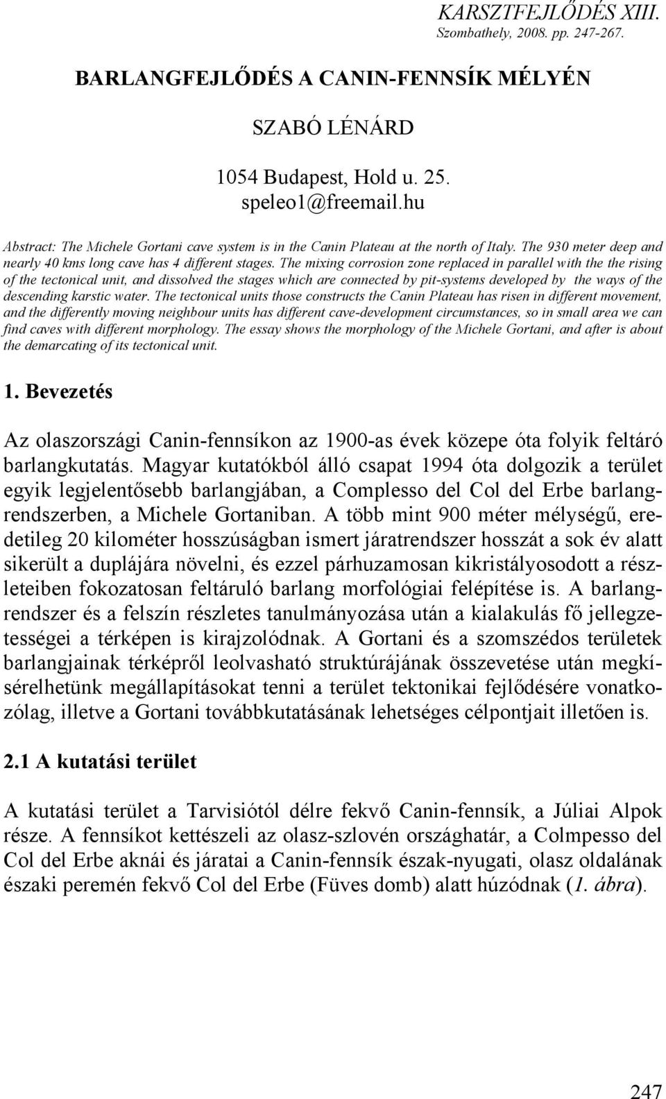 The mixing corrosion zone replaced in parallel with the the rising of the tectonical unit, and dissolved the stages which are connected by pit-systems developed by the ways of the descending karstic