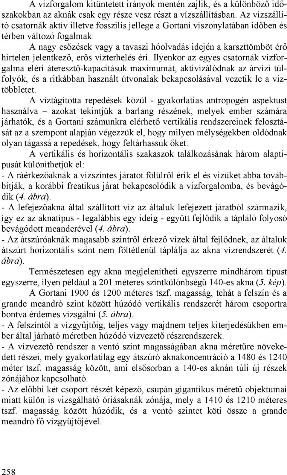 A nagy esőzések vagy a tavaszi hóolvadás idején a karszttömböt érő hirtelen jelentkező, erős vízterhelés éri.