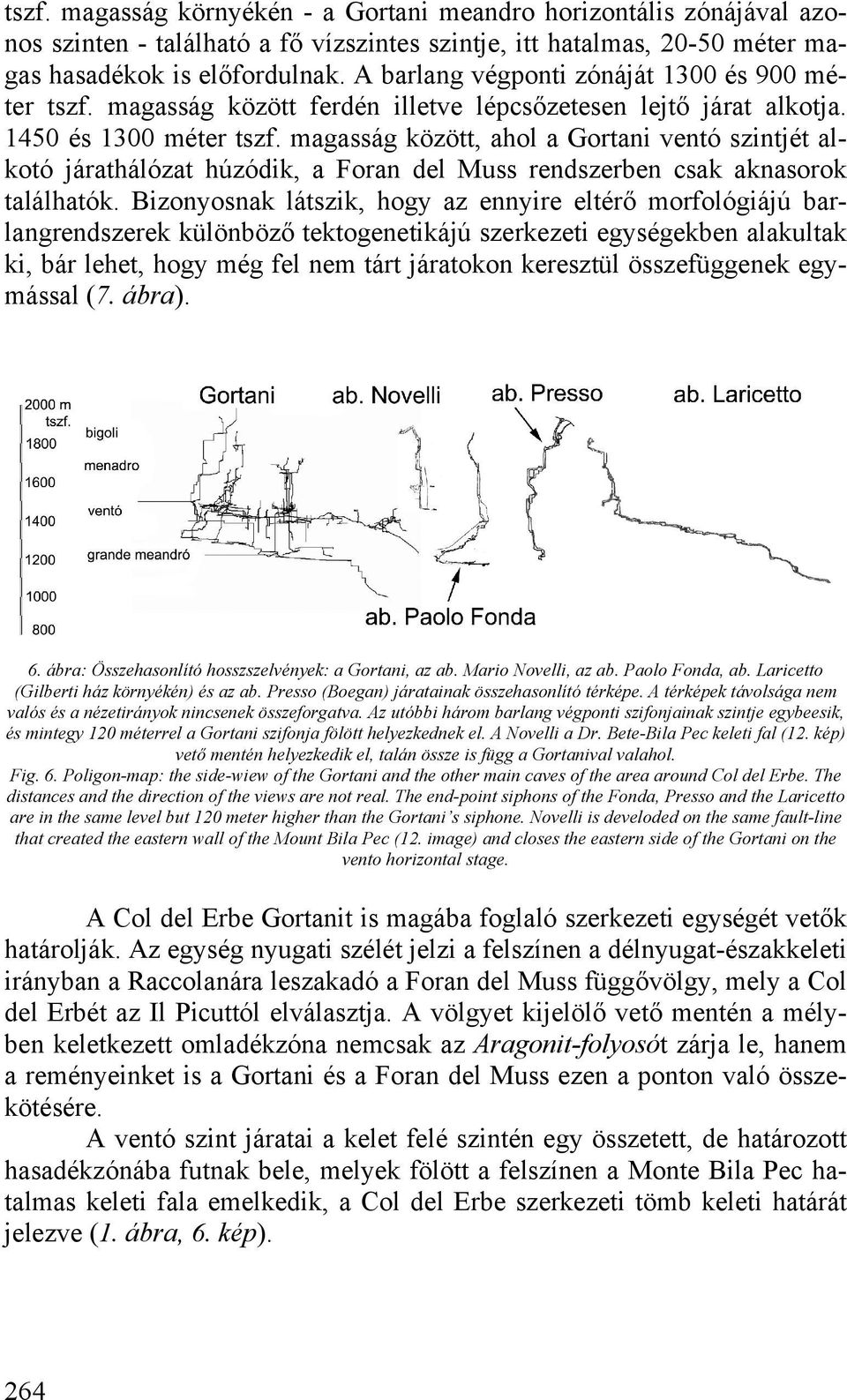 magasság között, ahol a Gortani ventó szintjét alkotó járathálózat húzódik, a Foran del Muss rendszerben csak aknasorok találhatók.