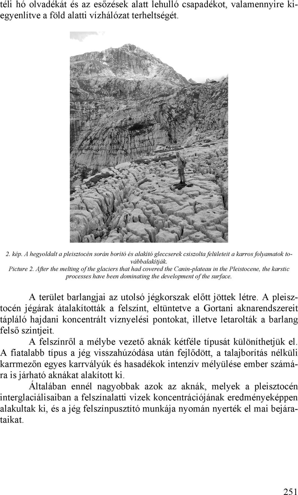 After the melting of the glaciers that had covered the Canin-plateau in the Pleistocene, the karstic processes have been dominating the development of the surface.