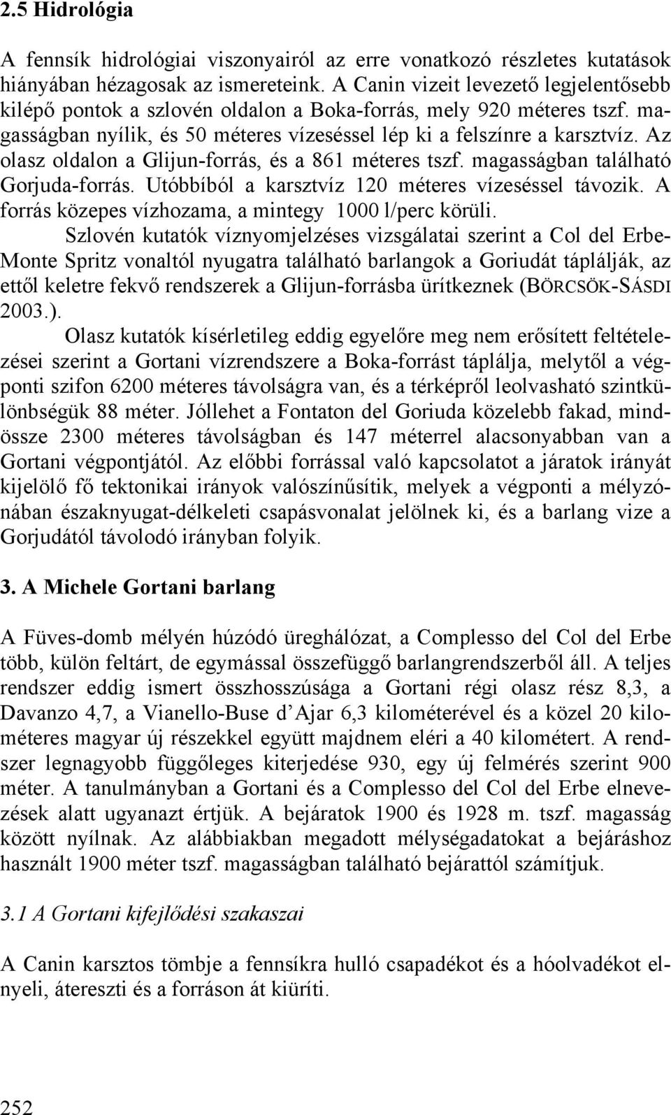 Az olasz oldalon a Glijun-forrás, és a 861 méteres tszf. magasságban található Gorjuda-forrás. Utóbbíból a karsztvíz 120 méteres vízeséssel távozik.