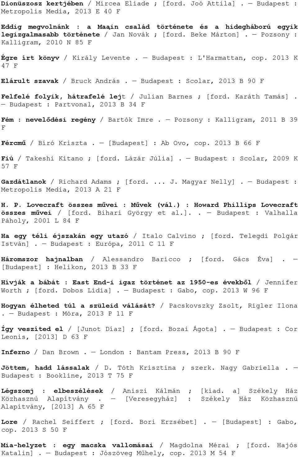 Pozsony : Kalligram, 2010 N 85 F Égre írt könyv / Király Levente. Budapest : L'Harmattan, cop. 2013 K 47 F Elárult szavak / Bruck András.