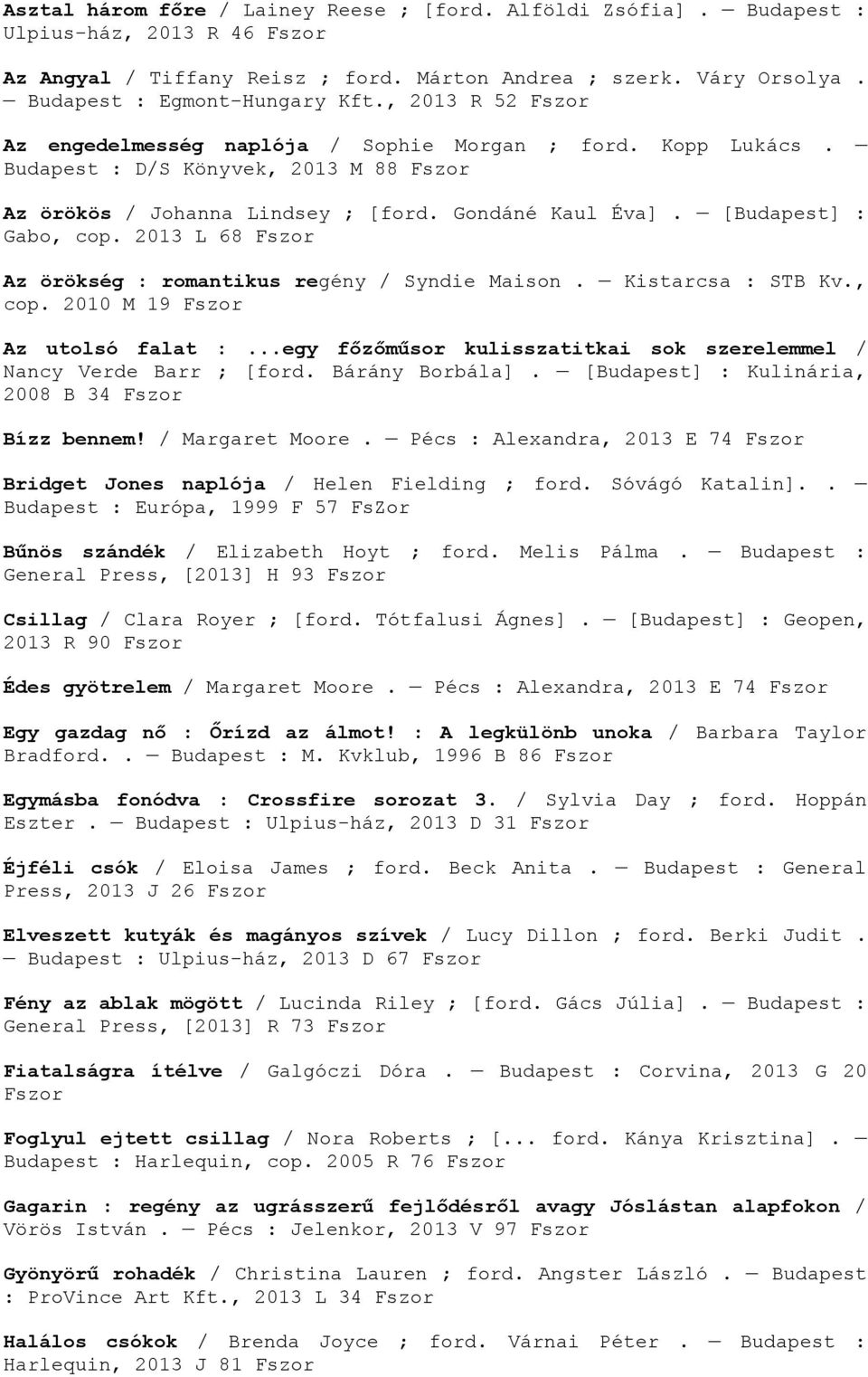 2013 L 68 Fszor Az örökség : romantikus regény / Syndie Maison. Kistarcsa : STB Kv., cop. 2010 M 19 Fszor Az utolsó falat :...egy főzőműsor kulisszatitkai sok szerelemmel / Nancy Verde Barr ; [ford.