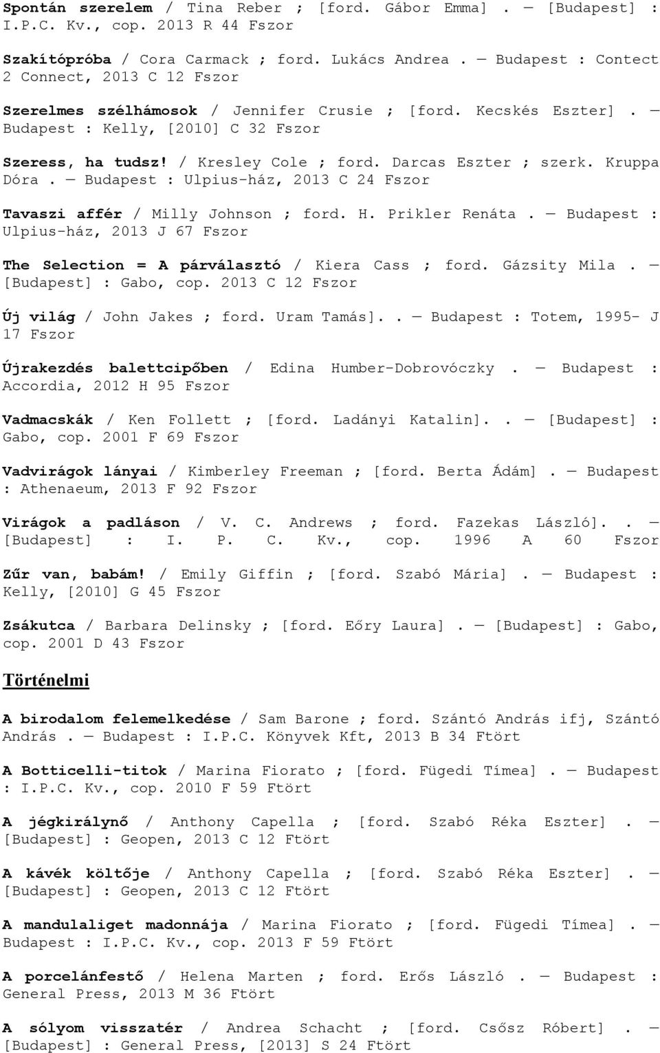 Darcas Eszter ; szerk. Kruppa Dóra. Budapest : Ulpius-ház, 2013 C 24 Fszor Tavaszi affér / Milly Johnson ; ford. H. Prikler Renáta.