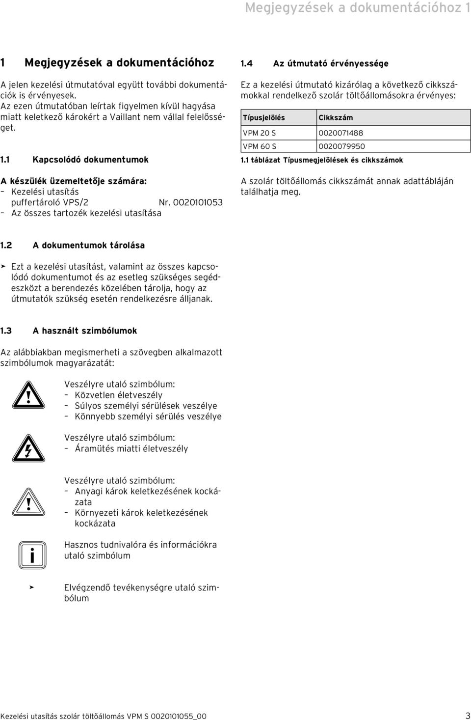 1 Kapcsolódó dokumentumok A készülék üzemeltetője számára: Kezelési utasítás puffertároló VPS/2 Nr. 0020101053 Az összes tartozék kezelési utasítása 1.