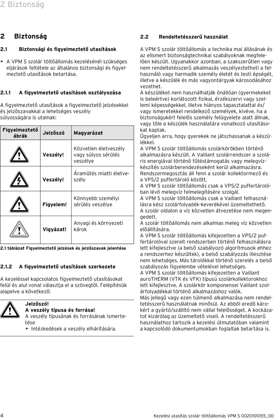 utasítások osztályozása A figyelmeztető utasítások a figyelmeztető jelzésekkel és jelzőszavakkal a lehetséges veszély súlyosságára is utalnak: Figyelmeztető ábrák Jelzőszó a Veszély! e Veszély!