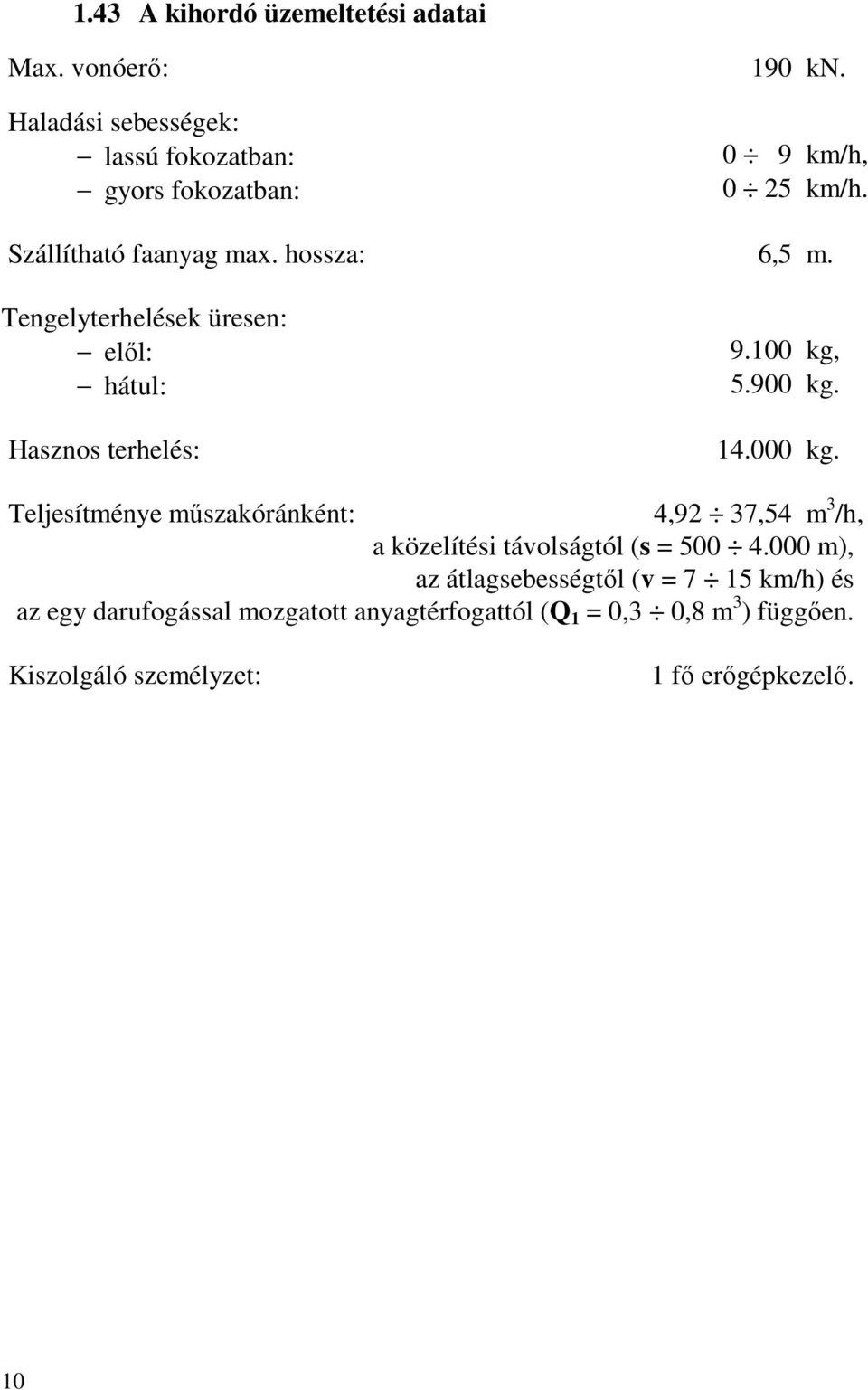 100 kg, 5.900 kg. 14.000 kg. Teljesítménye műszakóránként: 4,92 37,54 m 3 /h, a közelítési távolságtól (s = 500 4.