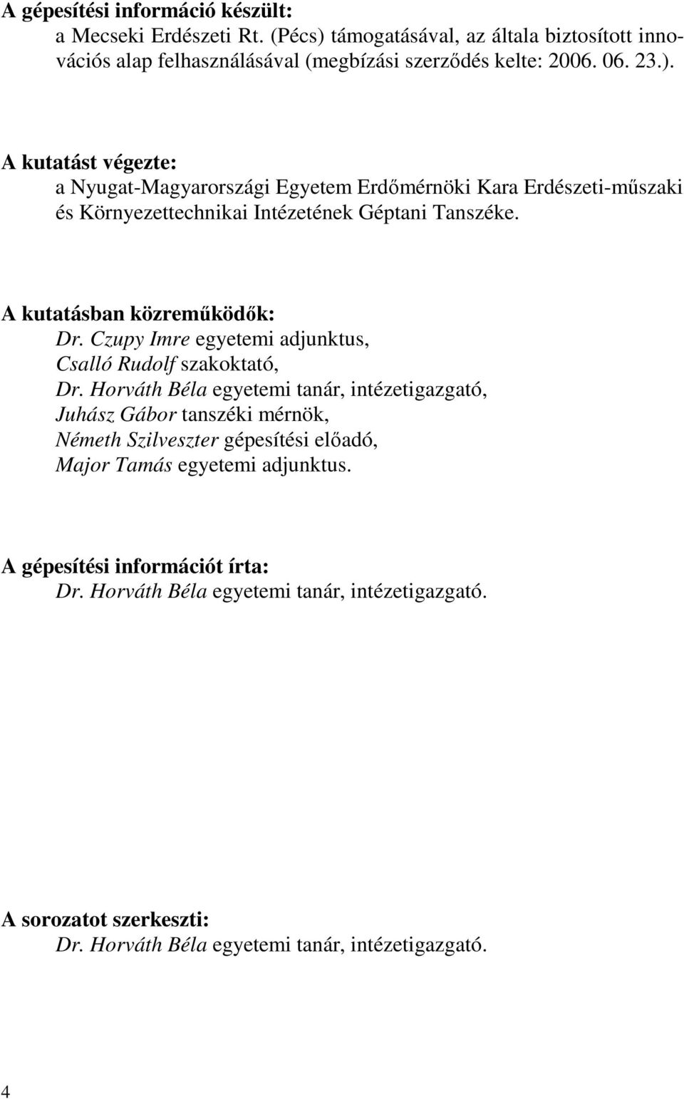 A kutatást végezte: a Nyugat-Magyarországi Egyetem Erdőmérnöki Kara Erdészeti-műszaki és Környezettechnikai Intézetének Géptani Tanszéke. A kutatásban közreműködők: Dr.